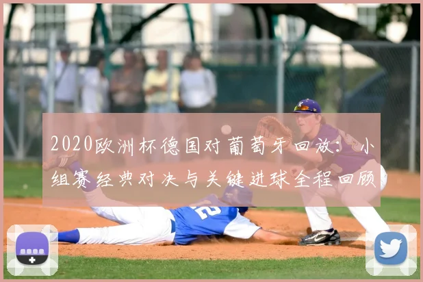 2020欧洲杯德国对葡萄牙回放：小组赛经典对决与关键进球全程回顾